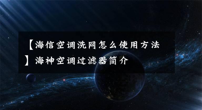 【海信空調(diào)洗網(wǎng)怎么使用方法】海神空調(diào)過(guò)濾器簡(jiǎn)介