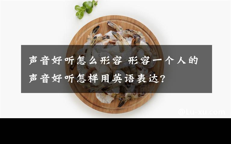 聲音好聽怎么形容 形容一個人的聲音好聽怎樣用英語表達(dá)?