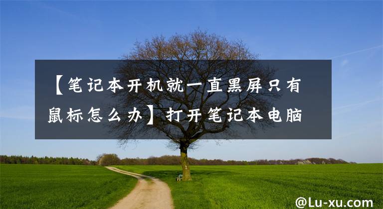 【筆記本開機就一直黑屏只有鼠標怎么辦】打開筆記本電腦電源，打開黑屏，只有鼠標該怎么辦？