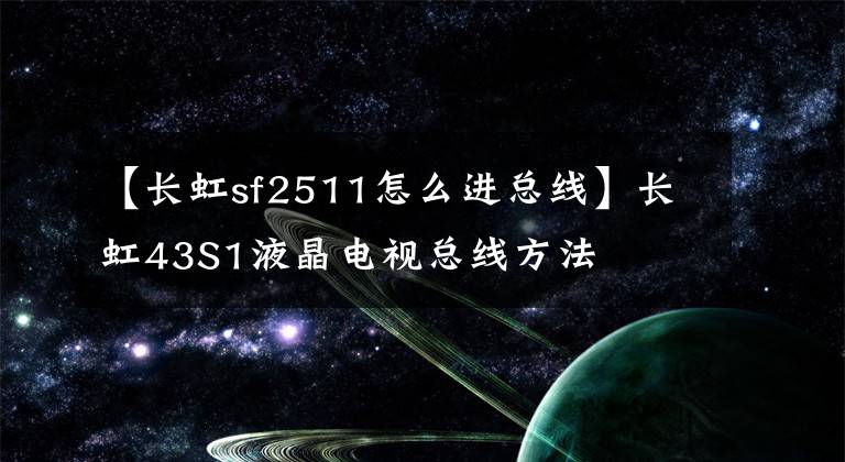 【長虹sf2511怎么進總線】長虹43S1液晶電視總線方法