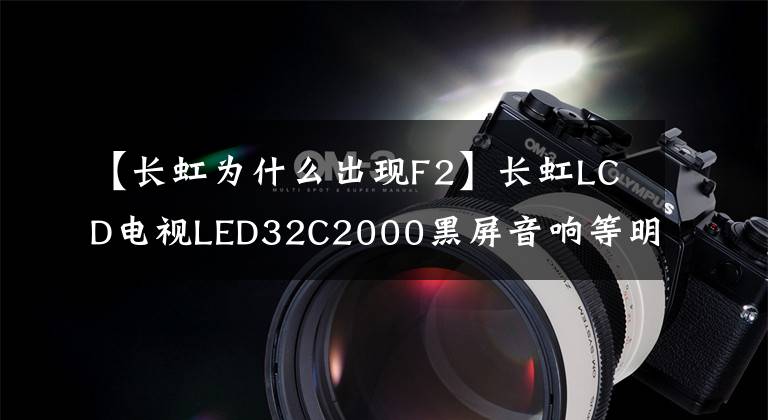 【長虹為什么出現(xiàn)F2】長虹LCD電視LED32C2000黑屏音響等明亮的通病處理。