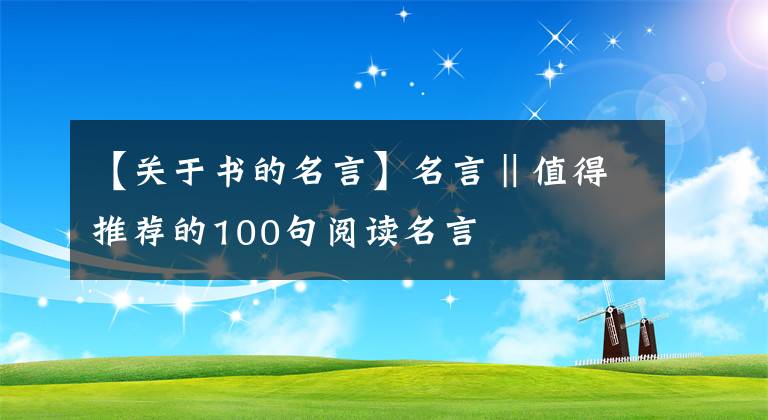 【關(guān)于書的名言】名言‖值得推薦的100句閱讀名言