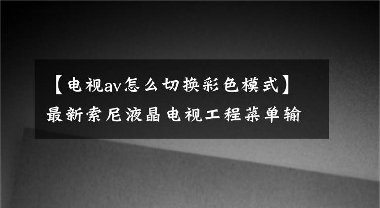 【電視av怎么切換彩色模式】最新索尼液晶電視工程菜單輸入法及調(diào)試方法