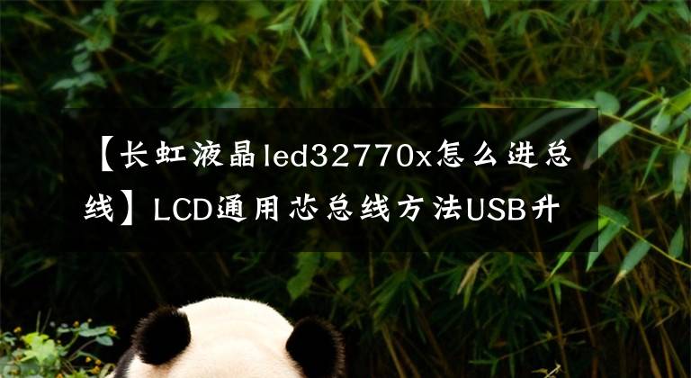 【長虹液晶led32770x怎么進總線】LCD通用芯總線方法USB升級方法及技術(shù)改造摘要《內(nèi)部培訓資料》。