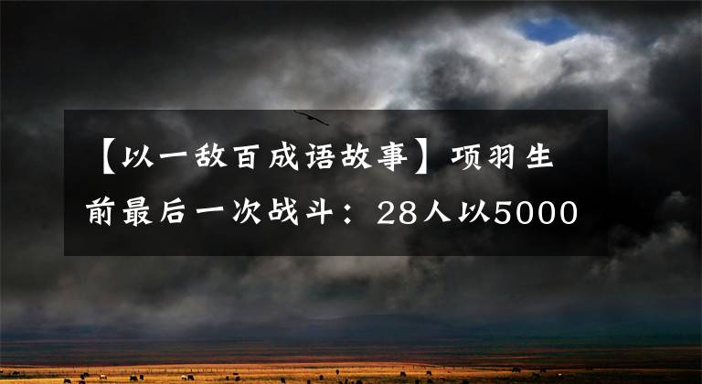 【以一敵百成語故事】項(xiàng)羽生前最后一次戰(zhàn)斗：28人以5000名追兵為對象，向白宇強(qiáng)自導(dǎo)自演。