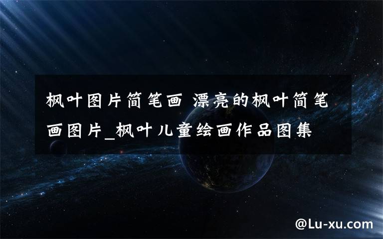 楓葉圖片簡筆畫 漂亮的楓葉簡筆畫圖片_楓葉兒童繪畫作品圖集