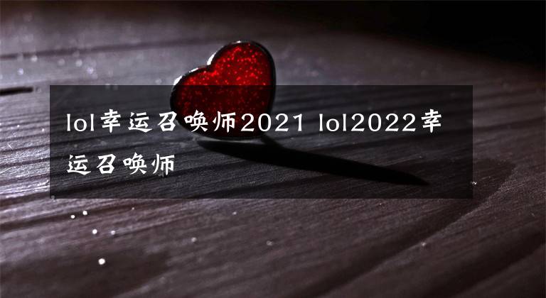 lol幸運召喚師2021 lol2022幸運召喚師