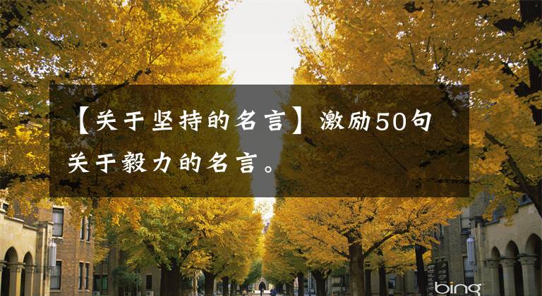 【關(guān)于堅持的名言】激勵50句關(guān)于毅力的名言。