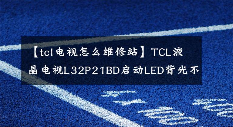 【tcl電視怎么維修站】TCL液晶電視L32P21BD啟動LED背光不亮或閃爍的聲音服務(wù)