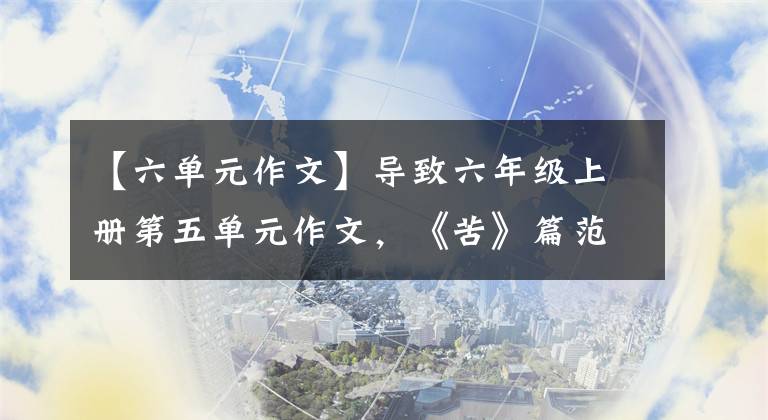 【六單元作文】導(dǎo)致六年級上冊第五單元作文，《苦》篇范文，《甜》篇美文。