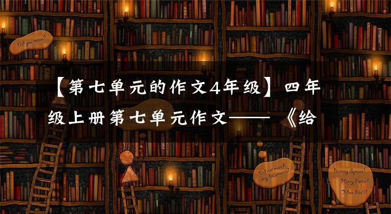 【第七單元的作文4年級(jí)】四年級(jí)上冊(cè)第七單元作文—— 《給的一封信》(學(xué)生習(xí)作)