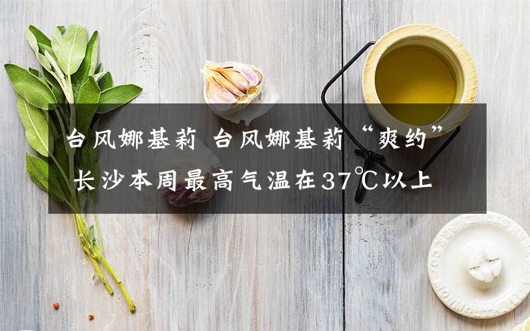 臺(tái)風(fēng)娜基莉 臺(tái)風(fēng)娜基莉“爽約” 長(zhǎng)沙本周最高氣溫在37℃以上