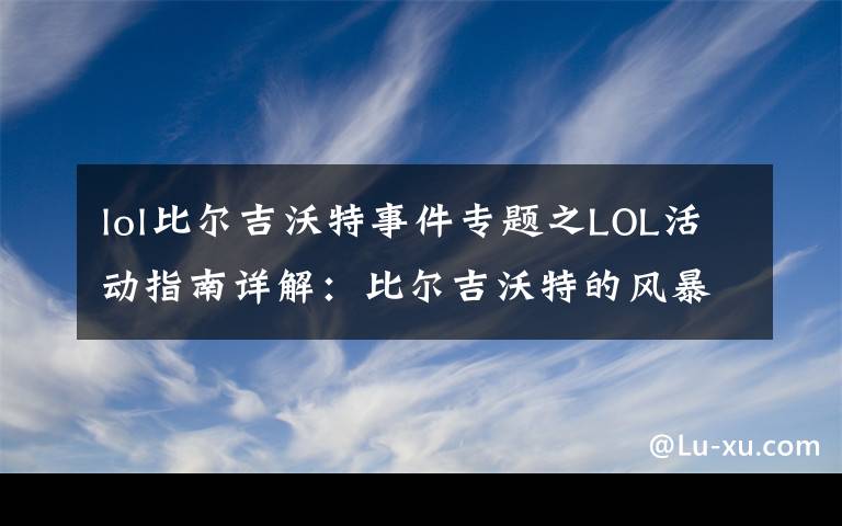 lol比爾吉沃特事件專題之LOL活動指南詳解：比爾吉沃特的風(fēng)暴&同人痛車創(chuàng)作大賽