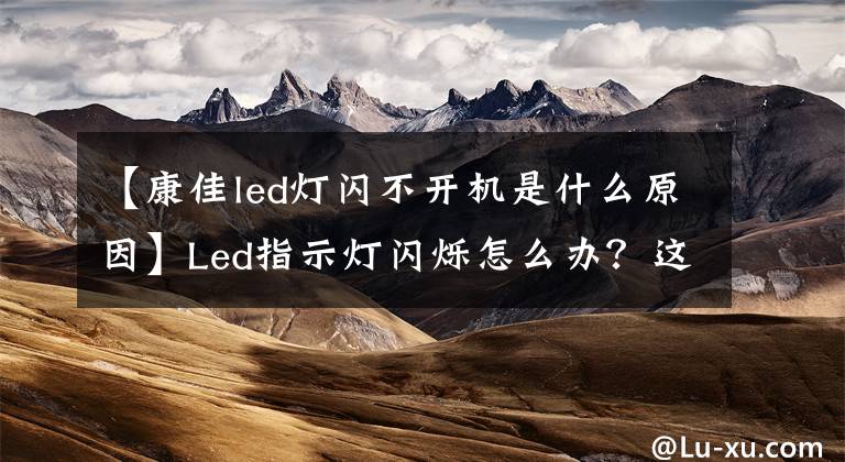 【康佳led燈閃不開(kāi)機(jī)是什么原因】Led指示燈閃爍怎么辦？這幾種方法教你解決