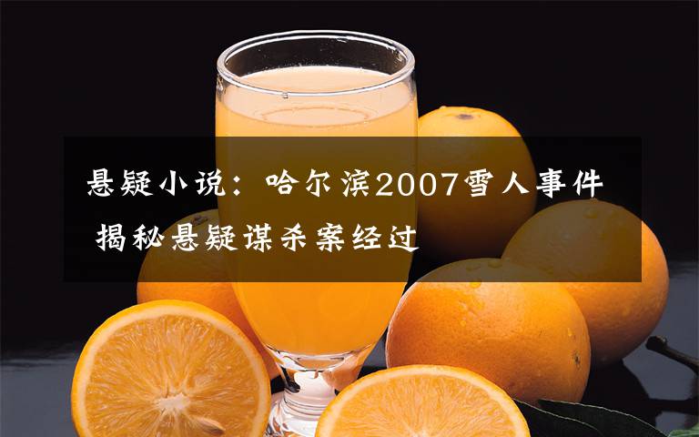 懸疑小說(shuō)：哈爾濱2007雪人事件 揭秘懸疑謀殺案經(jīng)過(guò)