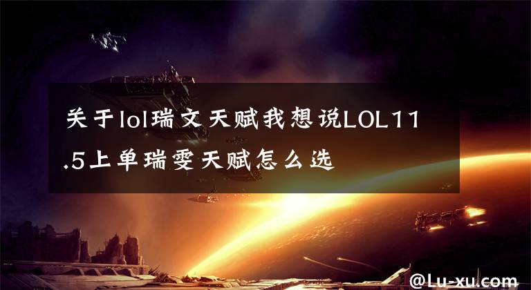 關(guān)于lol瑞文天賦我想說LOL11.5上單瑞雯天賦怎么選