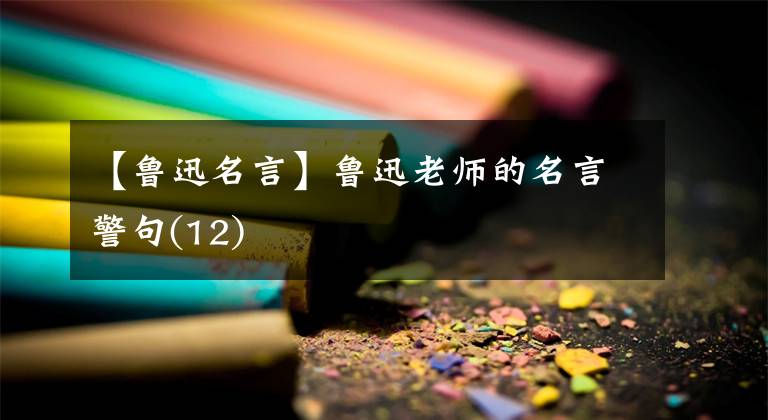 【魯迅名言】魯迅老師的名言警句(12)