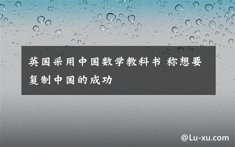 英國采用中國數(shù)學(xué)教科書 稱想要復(fù)制中國的成功