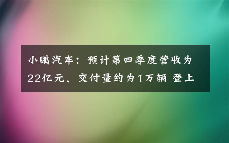 小鵬汽車：預計第四季度營收為22億元，交付量約為1萬輛 登上網絡熱搜了！