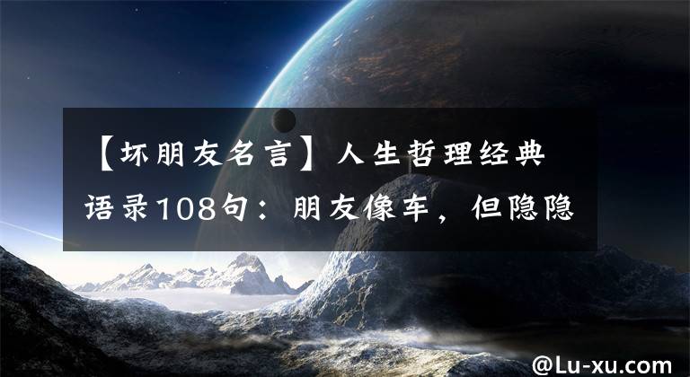 【壞朋友名言】人生哲理經典語錄108句：朋友像車，但隱隱的東西停留很久