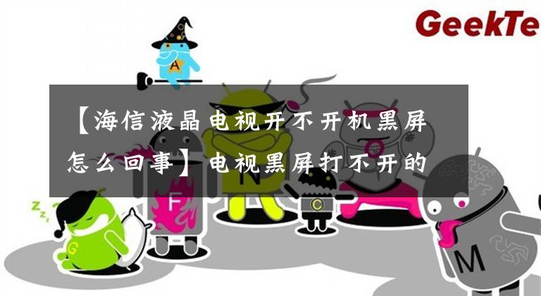 【海信液晶電視開不開機(jī)黑屏怎么回事】電視黑屏打不開的16大理由，明白嗎？