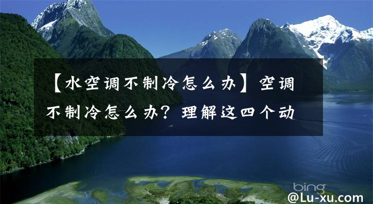 【水空調(diào)不制冷怎么辦】空調(diào)不制冷怎么辦？理解這四個(gè)動(dòng)作可以節(jié)省不少錢(qián)