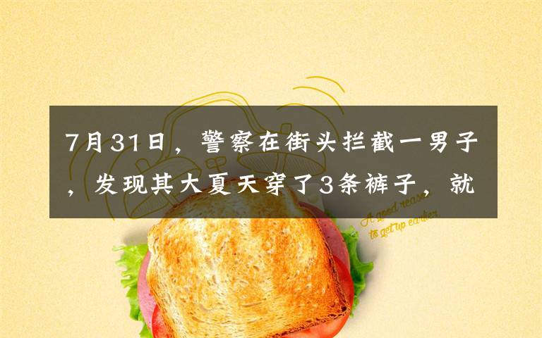 7月31日，警察在街頭攔截一男子，發(fā)現(xiàn)其大夏天穿了3條褲子，就說想碰一下褲子，沒想到他當場翻臉