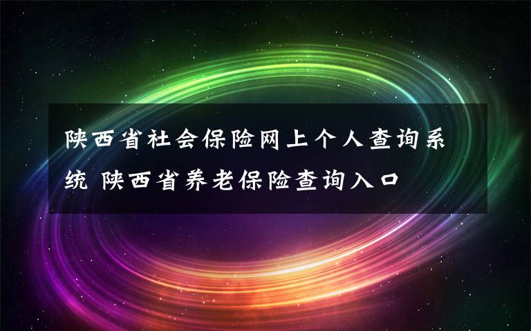 陜西省社會(huì)保險(xiǎn)網(wǎng)上個(gè)人查詢系統(tǒng) 陜西省養(yǎng)老保險(xiǎn)查詢?nèi)肟?></a></div>
              <div   id=