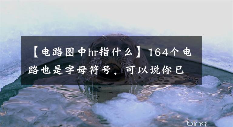 【電路圖中hr指什么】164個電路也是字母符號，可以說你已經(jīng)是高級電工了！