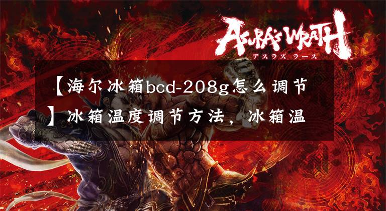 【海爾冰箱bcd-208g怎么調節(jié)】冰箱溫度調節(jié)方法，冰箱溫度調節(jié)12345檔該怎么調節(jié)