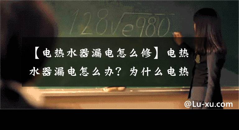 【電熱水器漏電怎么修】電熱水器漏電怎么辦？為什么電熱水器漏電？