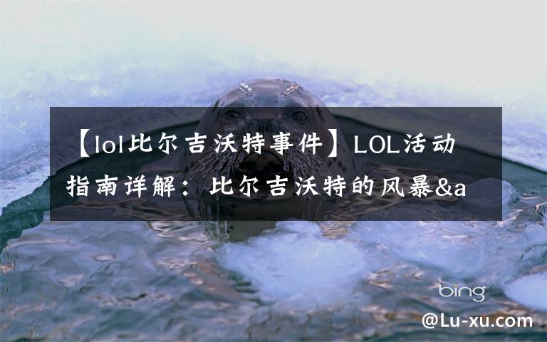 【lol比爾吉沃特事件】LOL活動指南詳解：比爾吉沃特的風(fēng)暴&同人痛車創(chuàng)作大賽