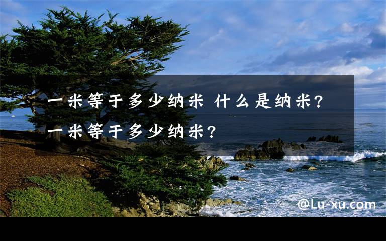 一米等于多少納米 什么是納米?一米等于多少納米?