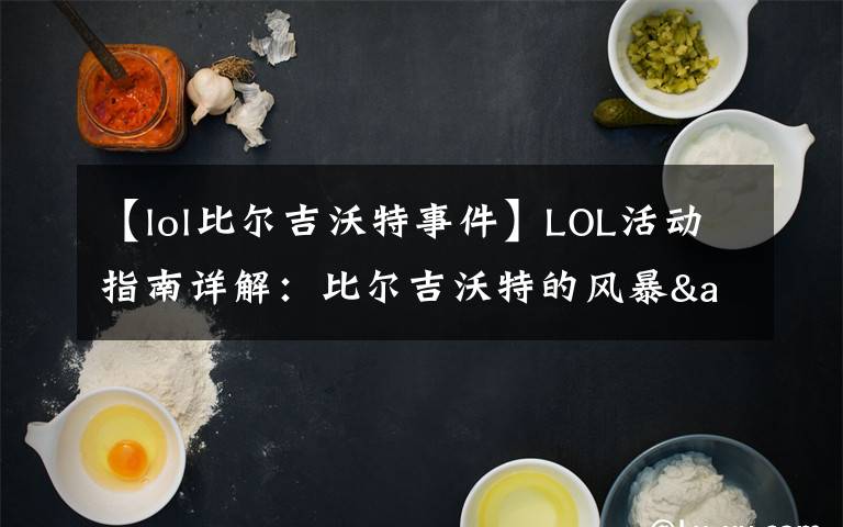 【lol比爾吉沃特事件】LOL活動(dòng)指南詳解：比爾吉沃特的風(fēng)暴&同人痛車(chē)創(chuàng)作大賽