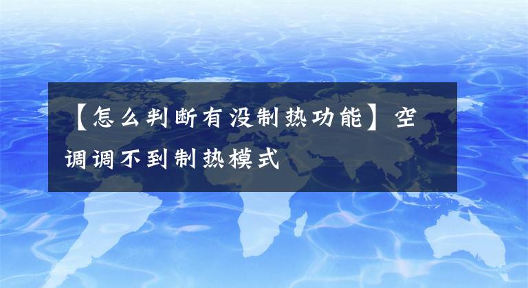 【怎么判斷有沒制熱功能】空調(diào)調(diào)不到制熱模式