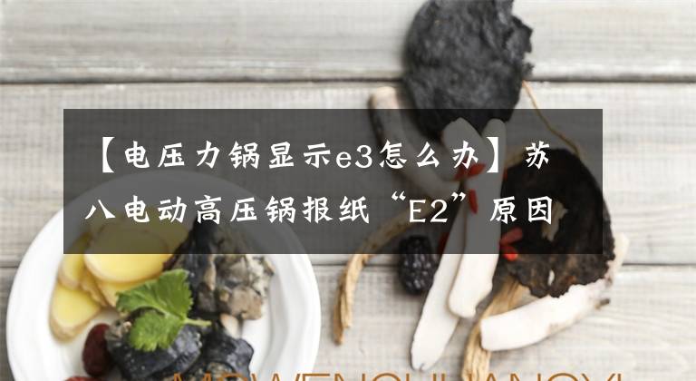 【電壓力鍋顯示e3怎么辦】蘇八電動(dòng)高壓鍋報(bào)紙“E2”原因研究