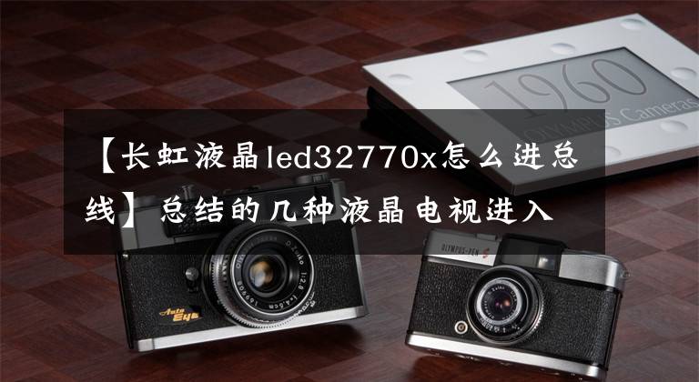 【長虹液晶led32770x怎么進總線】總結(jié)的幾種液晶電視進入公交車的方法。