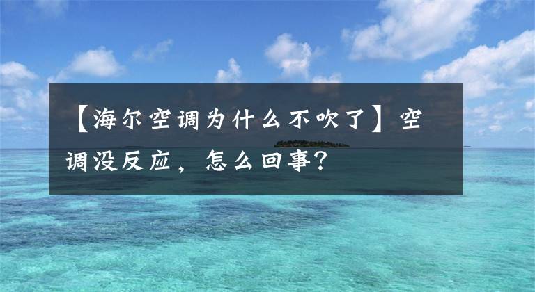 【海爾空調(diào)為什么不吹了】空調(diào)沒反應(yīng)，怎么回事？