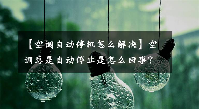 【空調(diào)自動停機怎么解決】空調(diào)總是自動停止是怎么回事？