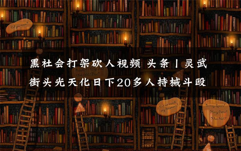 黑社會打架砍人視頻 頭條丨靈武街頭光天化日下20多人持械斗毆，場面堪比黑社會火拼！