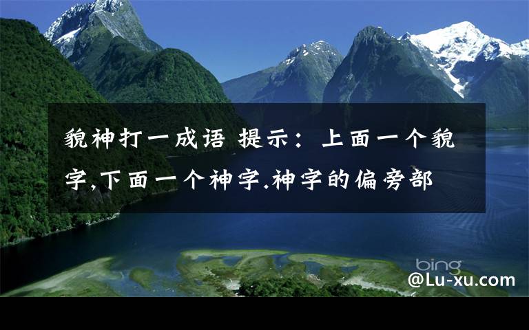 貌神打一成語 提示：上面一個貌字,下面一個神字.神字的偏旁部首是分開的!打一個四字成語,已知第四個字是離字!