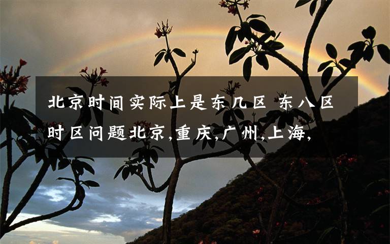 北京時(shí)間實(shí)際上是東幾區(qū) 東八區(qū)時(shí)區(qū)問(wèn)題北京,重慶,廣州,上海,香港,烏魯木齊,為什么東八區(qū)的選項(xiàng)里,中國(guó)大陸的城市是以上6個(gè),北京可以理解,其余