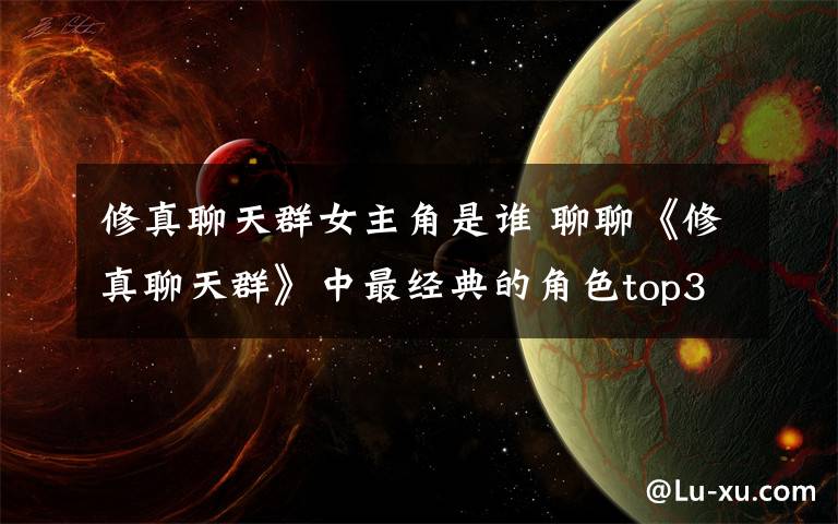 修真聊天群女主角是誰(shuí) 聊聊《修真聊天群》中最經(jīng)典的角色top3