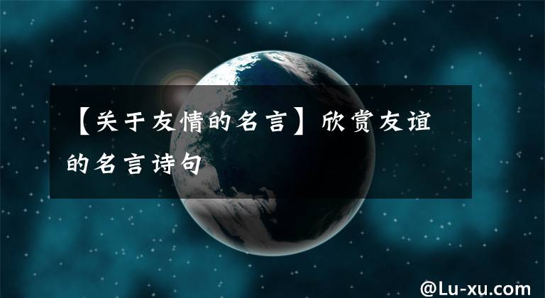 【關(guān)于友情的名言】欣賞友誼的名言詩句