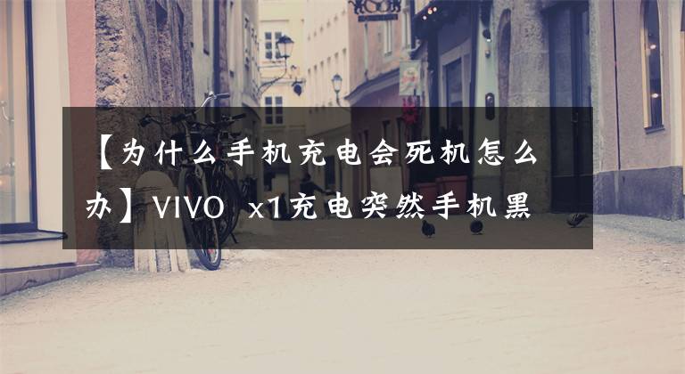 【為什么手機(jī)充電會死機(jī)怎么辦】VIVO  x1充電突然手機(jī)黑屏不亮，電燈亮了