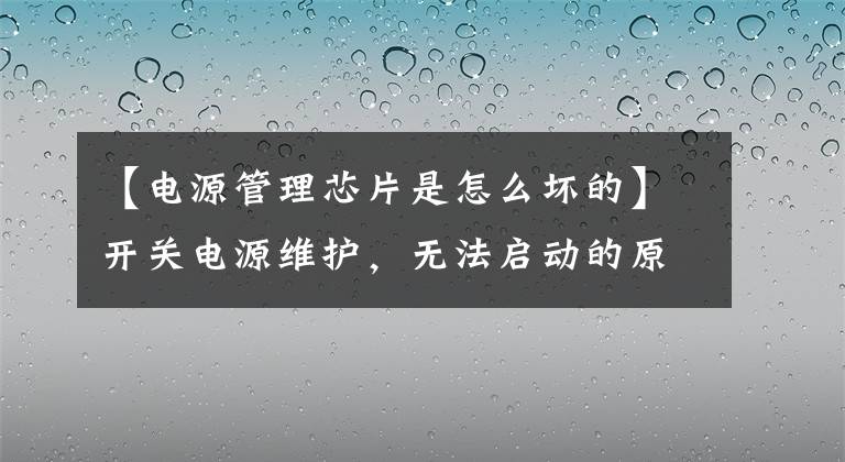 【電源管理芯片是怎么壞的】開關電源維護，無法啟動的原因，原理分析？