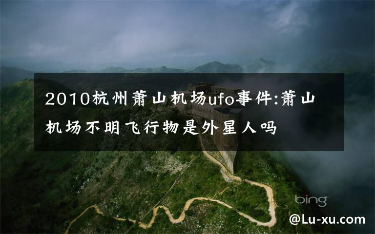 2010杭州蕭山機(jī)場(chǎng)ufo事件:蕭山機(jī)場(chǎng)不明飛行物是外星人嗎