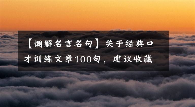 【調(diào)解名言名句】關(guān)于經(jīng)典口才訓練文章100句，建議收藏