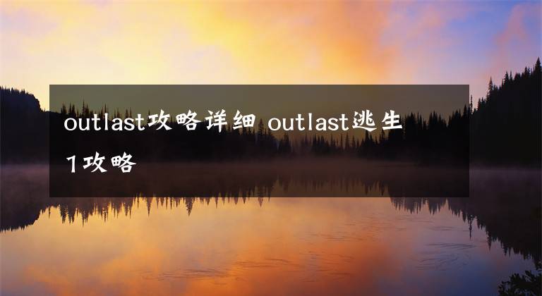 outlast攻略詳細(xì) outlast逃生1攻略