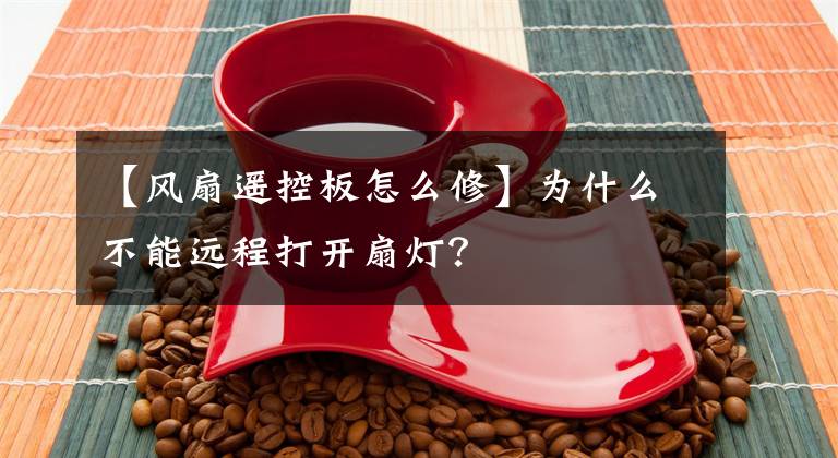 【風(fēng)扇遙控板怎么修】為什么不能遠(yuǎn)程打開扇燈？